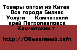 Товары оптом из Китая  - Все города Бизнес » Услуги   . Камчатский край,Петропавловск-Камчатский г.